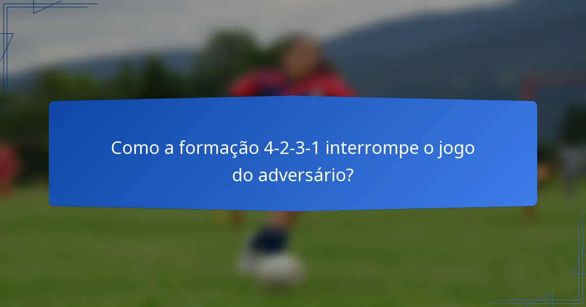 Como a formação 4-2-3-1 interrompe o jogo do adversário?