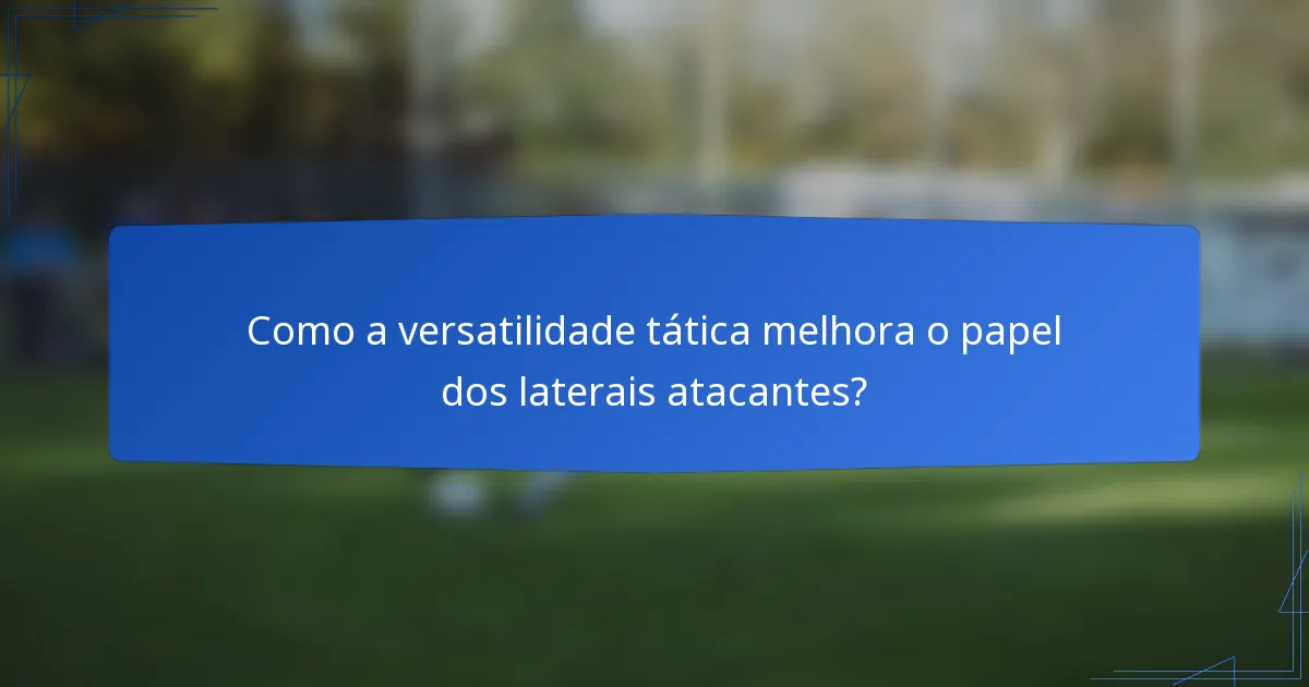Como a versatilidade tática melhora o papel dos laterais atacantes?