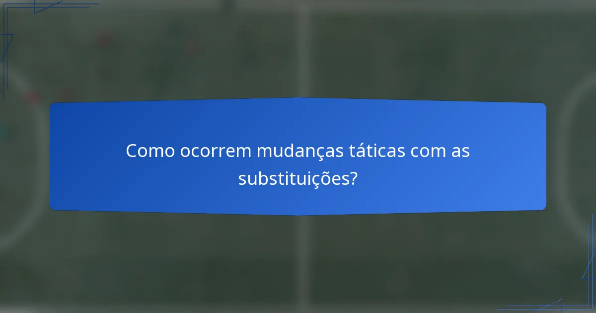 Como ocorrem mudanças táticas com as substituições?