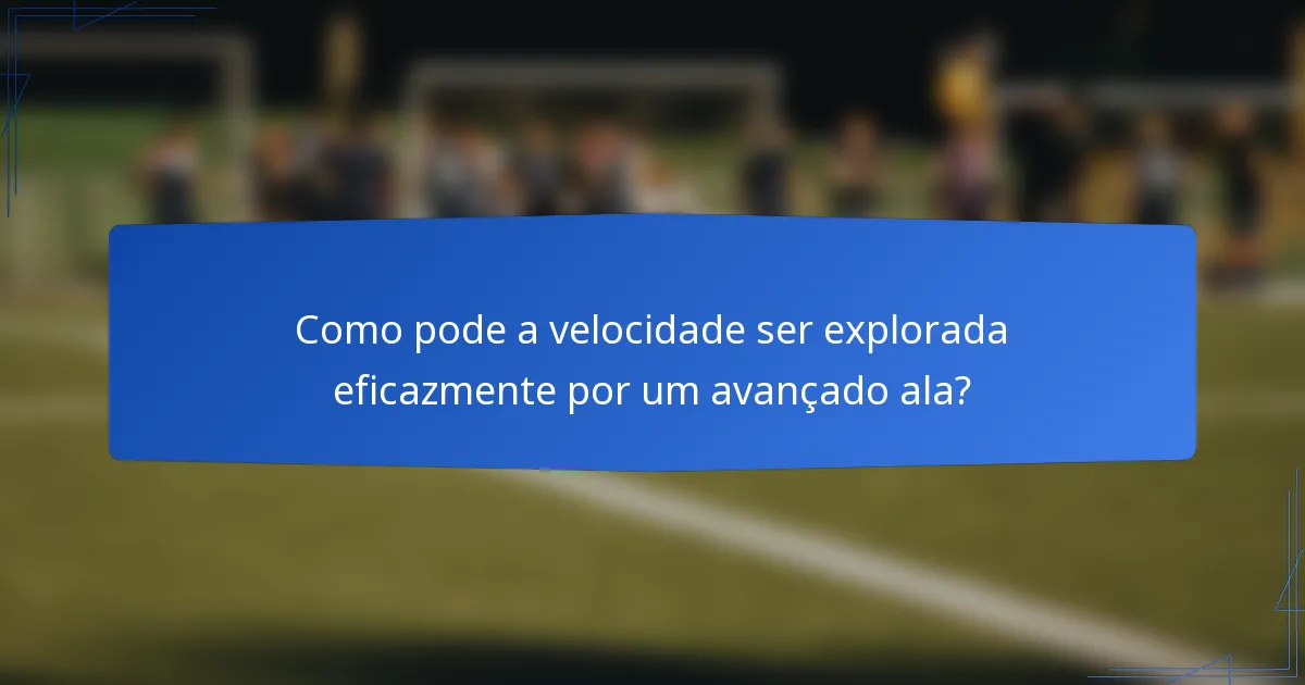 Como pode a velocidade ser explorada eficazmente por um avançado ala?