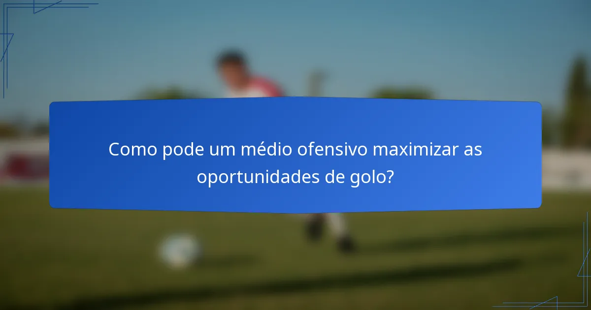 Como pode um médio ofensivo maximizar as oportunidades de golo?