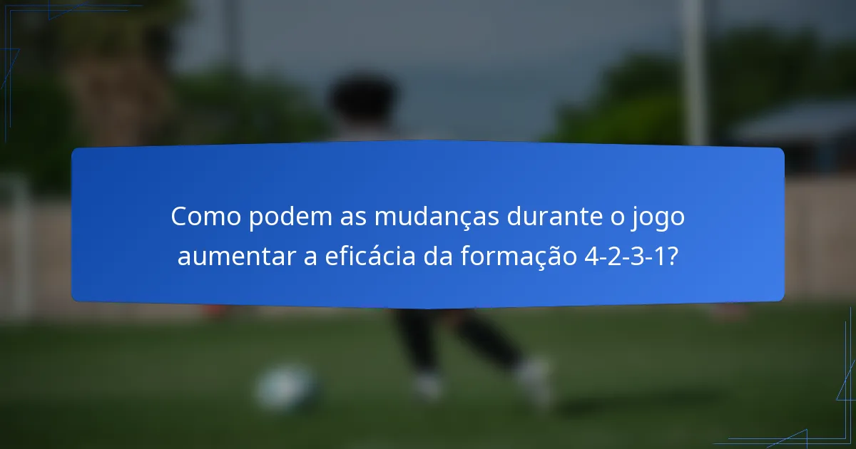 Como podem as mudanças durante o jogo aumentar a eficácia da formação 4-2-3-1?