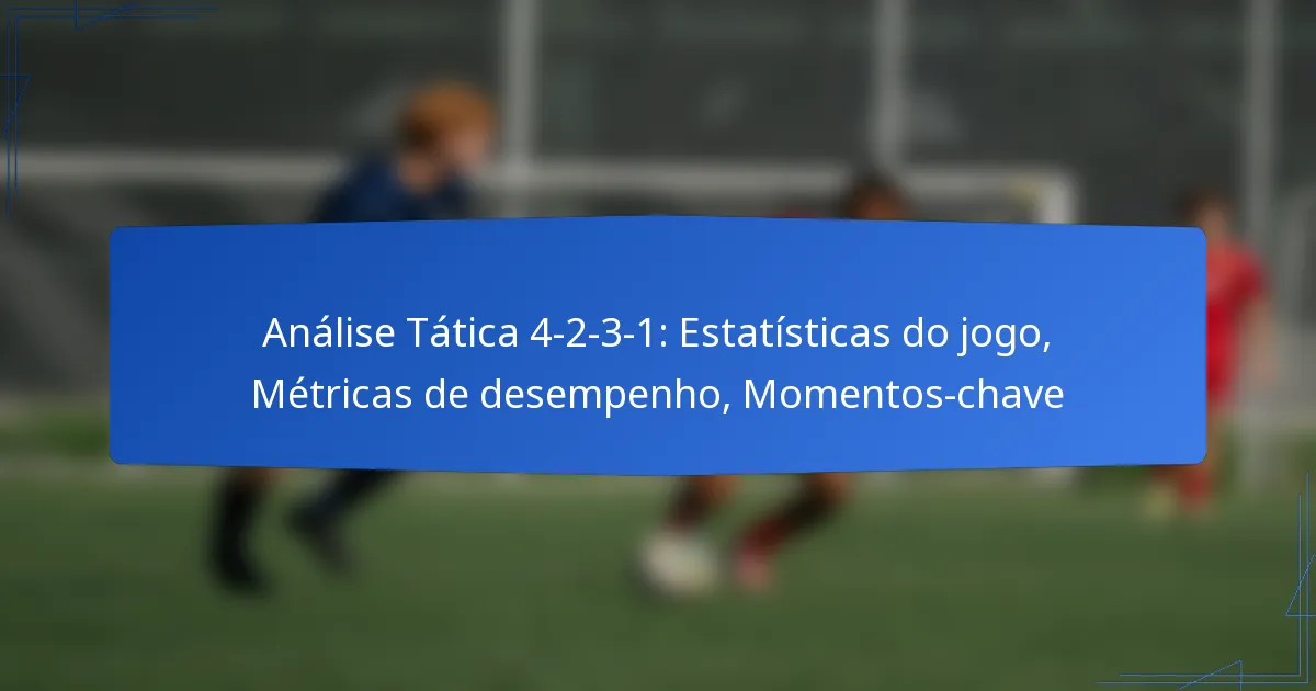 Análise Tática 4-2-3-1: Estatísticas do jogo, Métricas de desempenho, Momentos-chave