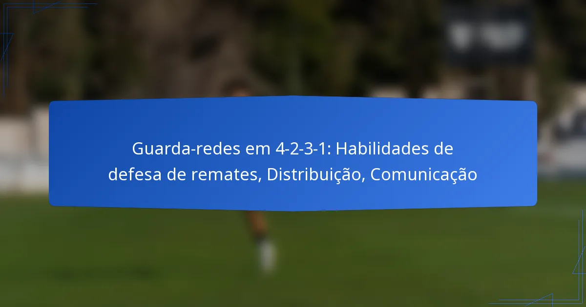 Guarda-redes em 4-2-3-1: Habilidades de defesa de remates, Distribuição, Comunicação
