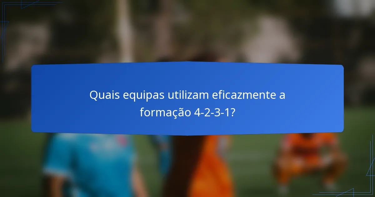 Quais equipas utilizam eficazmente a formação 4-2-3-1?