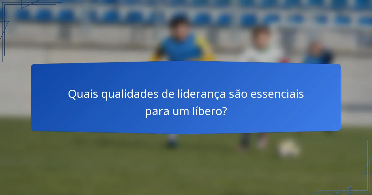Quais qualidades de liderança são essenciais para um líbero?