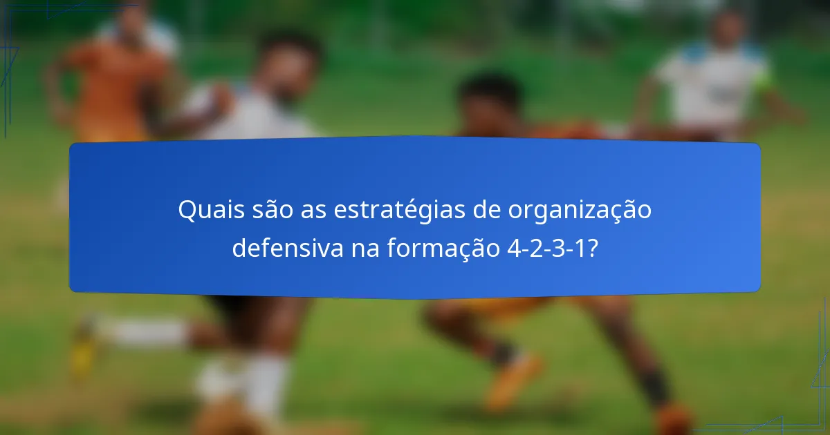 Quais são as estratégias de organização defensiva na formação 4-2-3-1?