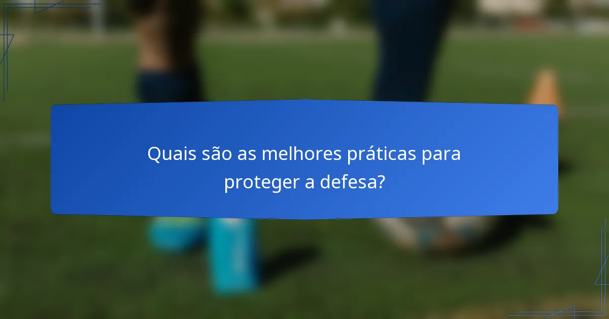 Quais são as melhores práticas para proteger a defesa?