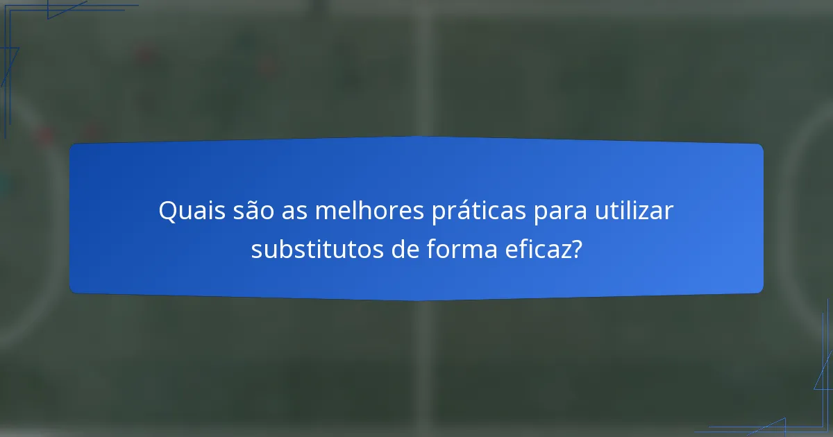 Quais são as melhores práticas para utilizar substitutos de forma eficaz?