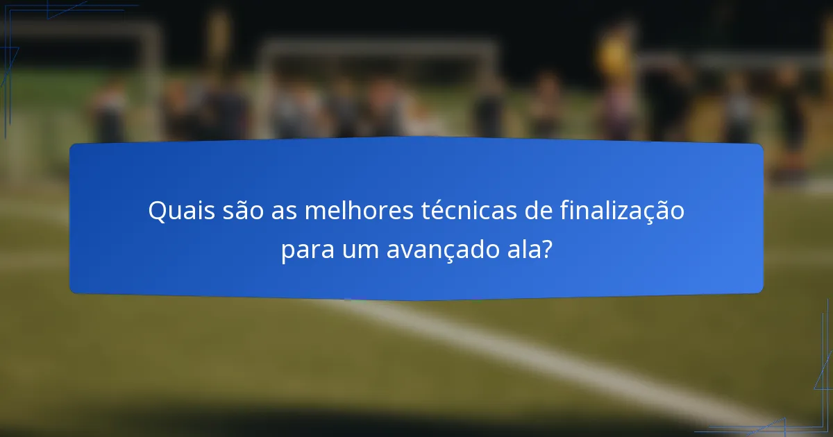 Quais são as melhores técnicas de finalização para um avançado ala?
