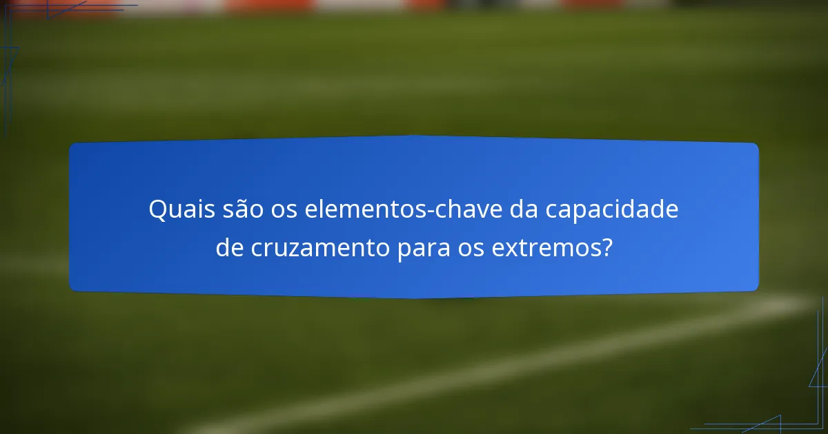 Quais são os elementos-chave da capacidade de cruzamento para os extremos?