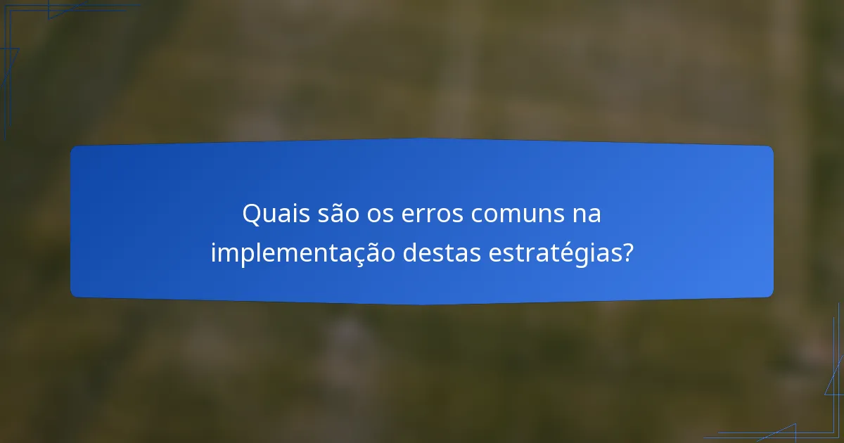 Quais são os erros comuns na implementação destas estratégias?