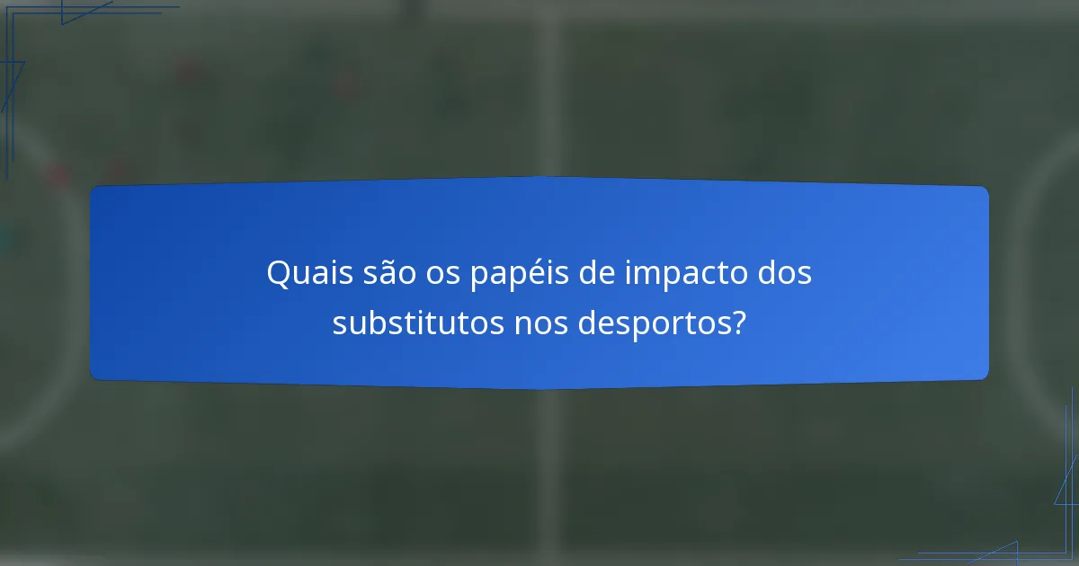 Quais são os papéis de impacto dos substitutos nos desportos?